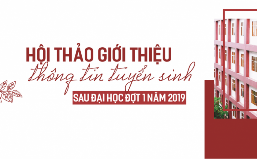 HỘI THẢO THÔNG TIN TUYỂN SINH SAU ĐẠI HỌC đợt 1 năm 2019