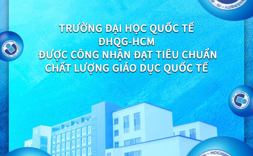 Trường Đại học Quốc tế -ĐHQG.HCM là một trong 7 trường tại Việt Nam được công nhận đạt tiêu chuẩn chất lượng Quốc tế