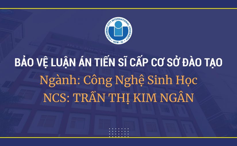 Lịch bảo vệ luận án tiến sĩ cấp cơ sở đào tạo của nghiên cứu sinh chương trình Công nghệ Sinh học – NCS. Trần Thị Kim Ngân